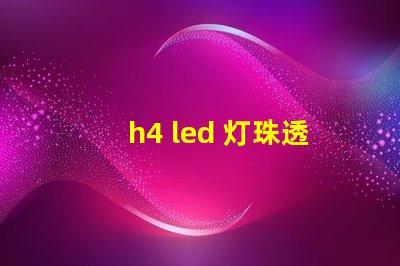 h4 led 灯珠透镜
